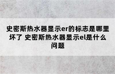 史密斯热水器显示er的标志是哪里坏了 史密斯热水器显示el是什么问题